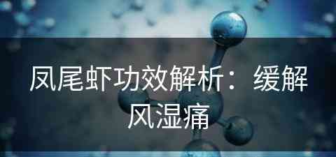 凤尾虾功效解析：缓解风湿痛